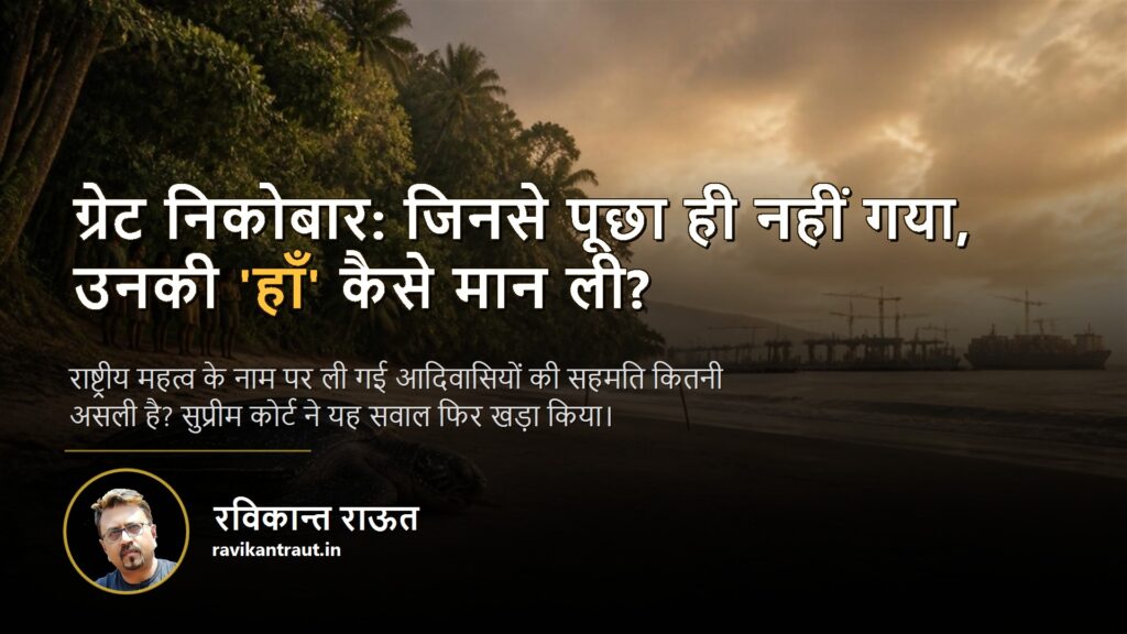 ग्रेट निकोबार परियोजना — ग्रेट निकोबार: जिनसे पूछा ही नहीं गया, उनकी 'हाँ' कैसे मान ली?